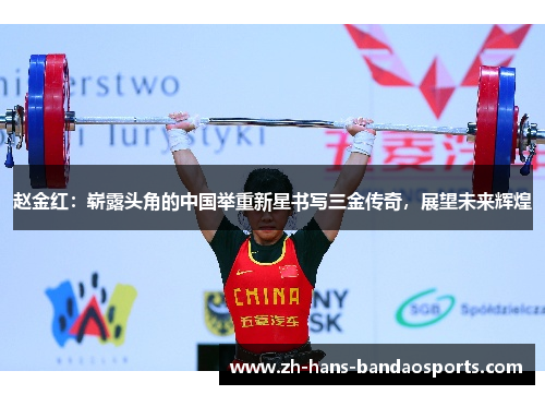 赵金红:崭露头角的中国举重新星书写三金传奇,展望未来辉煌 赵金红:崭露头角的中国举重新星书写三金传奇,展望未来辉煌