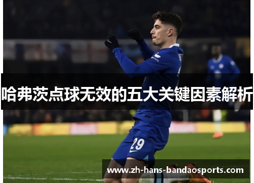 哈弗茨点球无效的五大关键因素解析