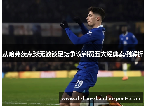 从哈弗茨点球无效谈足坛争议判罚五大经典案例解析