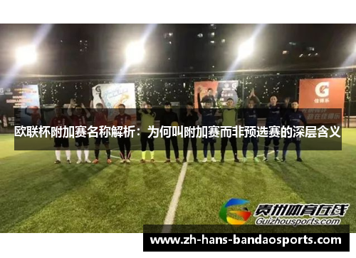 欧联杯附加赛名称解析：为何叫附加赛而非预选赛的深层含义